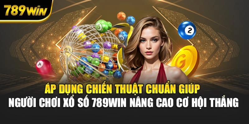Áp dụng chiến thuật chuẩn giúp người chơi xổ số 789WIN nâng cao cơ hội thắng