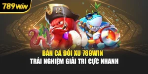 Bắn Cá Đổi Xu 789WIN - Trải Nghiệm Giải Trí Cực Nhanh