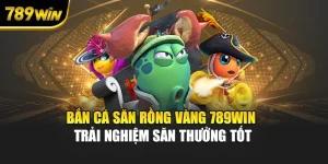 Bắn Cá Săn Rồng Vàng 789WIN - Trải Nghiệm Săn Thưởng Tốt