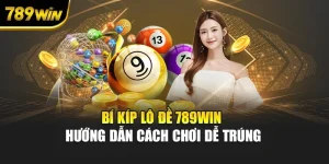 Bí Kíp Lô Đề 789WIN – Hướng Dẫn Cách Chơi Dễ Trúng