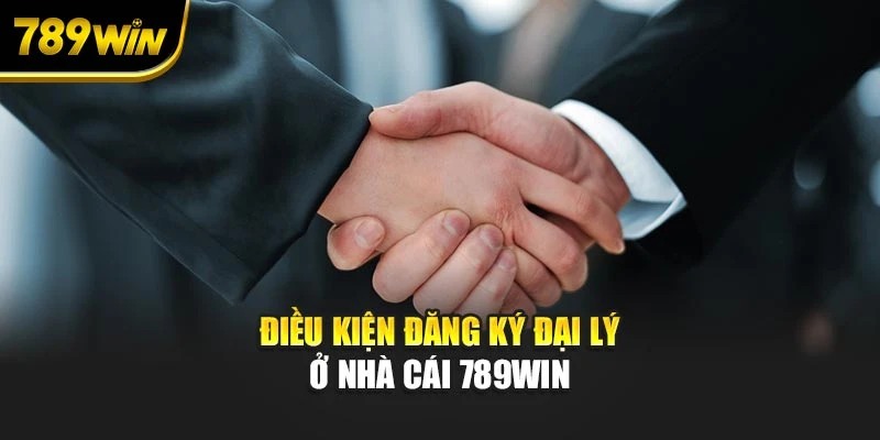Điều kiện đăng ký đại lý ở nhà cái 789WIN