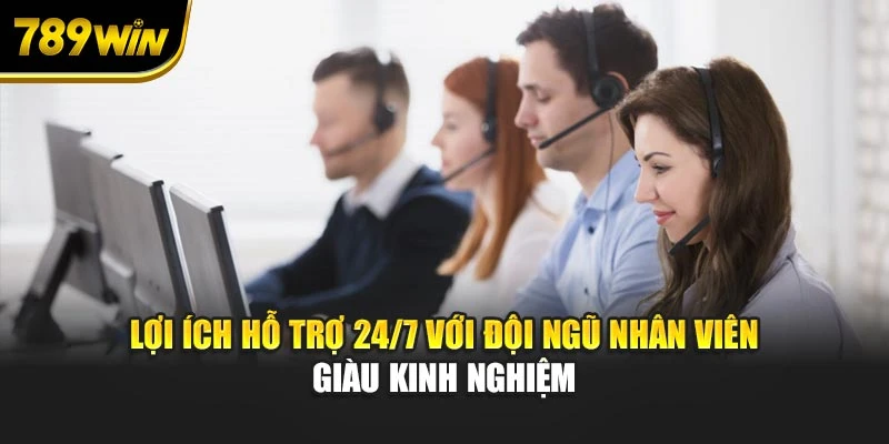 Lợi ích hỗ trợ 24/7 với đội ngũ nhân viên giàu kinh nghiệm
