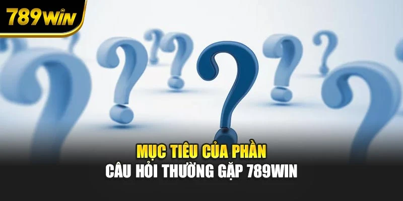 Mục tiêu của phần câu hỏi thường gặp 789WIN
