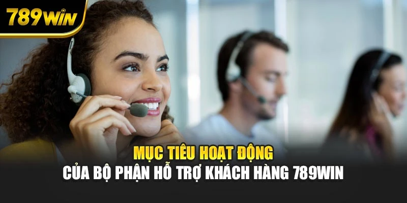 Mục tiêu hoạt động của bộ phận hỗ trợ khách hàng 789WIN