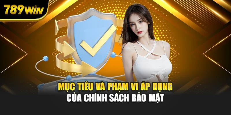 Mục tiêu và phạm vi áp dụng của chính sách bảo mật
