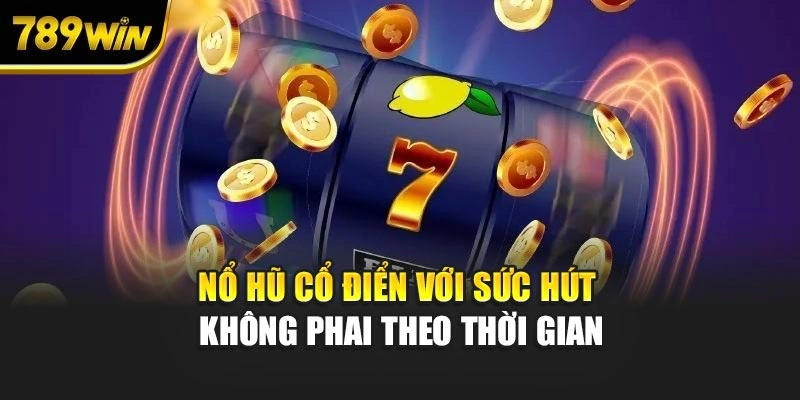 Nổ hũ cổ điển với sức hút không phai theo thời gian