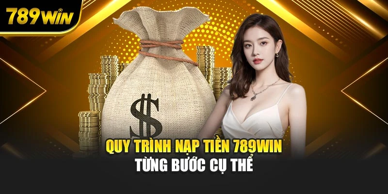 Quy trình nạp tiền 789WIN từng bước cụ thể