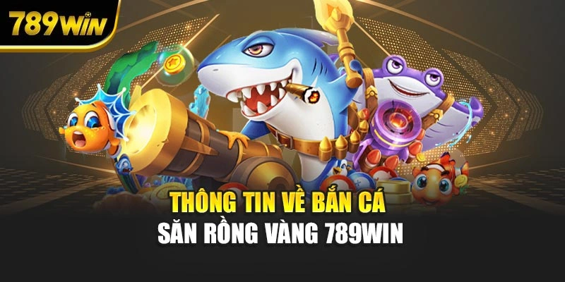 Thông tin về bắn cá săn rồng vàng 789WIN