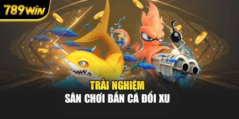 Trải nghiệm sân chơi bắn cá đổi xu 